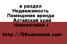  в раздел : Недвижимость » Помещения аренда . Алтайский край,Новоалтайск г.